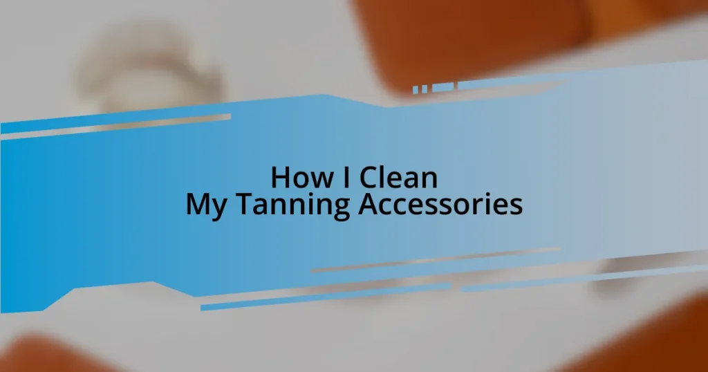 How I Clean My Tanning Accessories