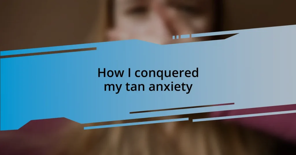 How I conquered my tan anxiety