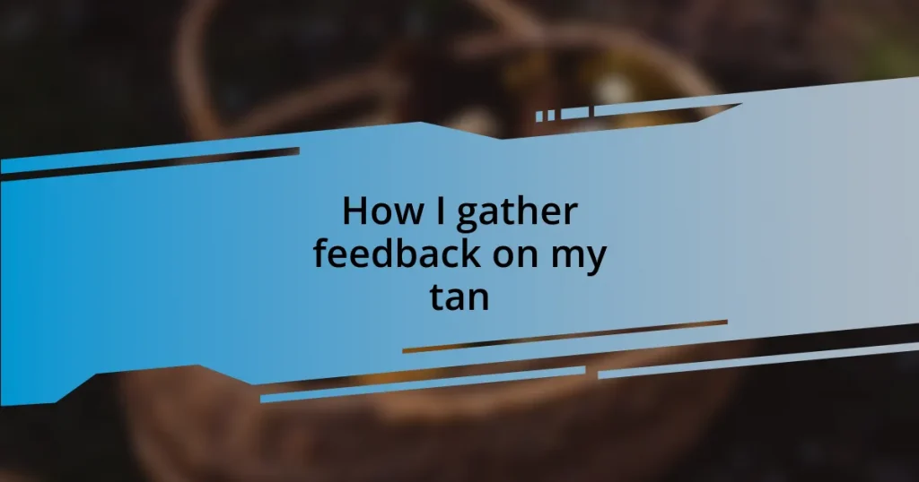 How I gather feedback on my tan