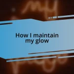 How I maintain my glow