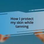 How I protect my skin while tanning