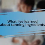 What I’ve learned about tanning ingredients