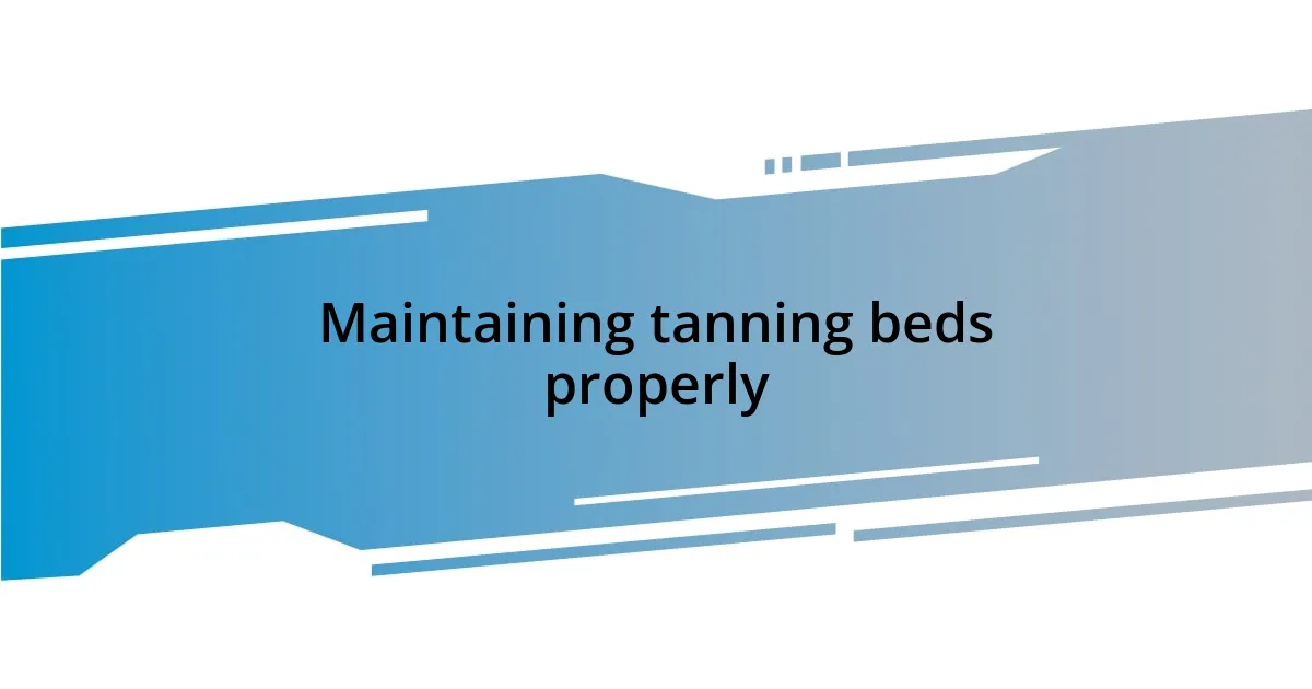 Maintaining tanning beds properly