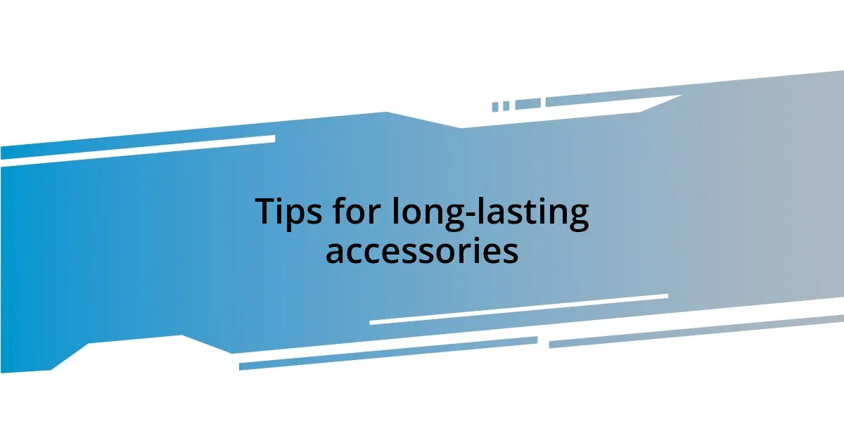 Tips for long-lasting accessories