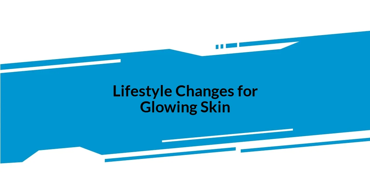 Lifestyle Changes for Glowing Skin