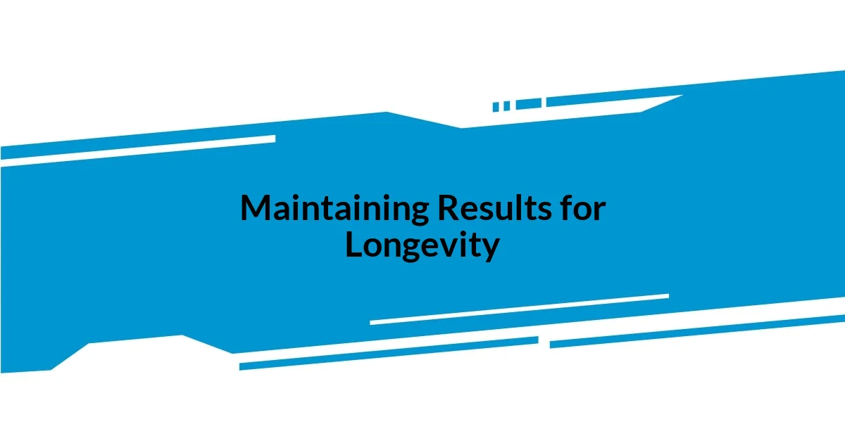 Maintaining Results for Longevity