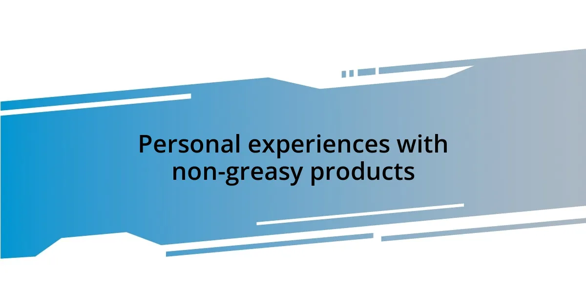 Personal experiences with non-greasy products