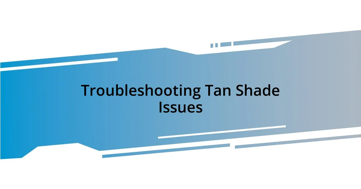 Troubleshooting Tan Shade Issues