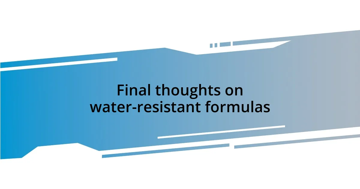 Final thoughts on water-resistant formulas