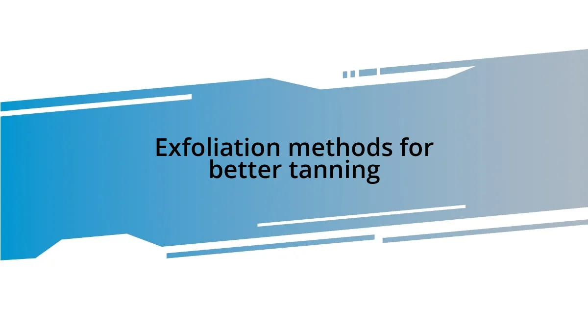 Exfoliation methods for better tanning